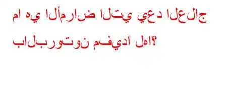 ما هي الأمراض التي يعد العلاج بالبروتون مفيدًا لها؟